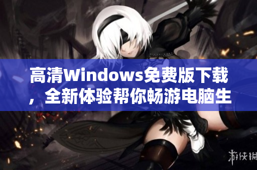 高清Windows免费版下载，全新体验帮你畅游电脑生活