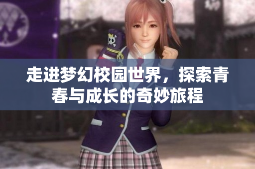 走进梦幻校园世界，探索青春与成长的奇妙旅程