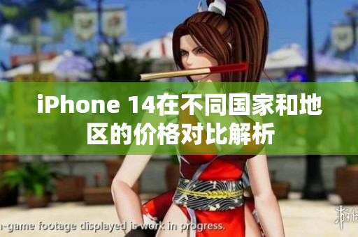 iPhone 14在不同国家和地区的价格对比解析