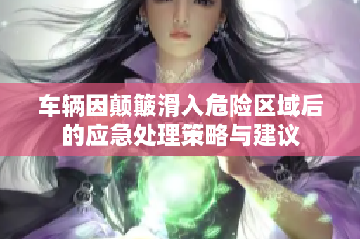 车辆因颠簸滑入危险区域后的应急处理策略与建议