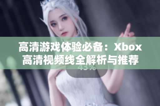 高清游戏体验必备：Xbox高清视频线全解析与推荐