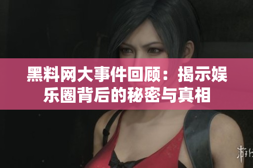 黑料网大事件回顾：揭示娱乐圈背后的秘密与真相