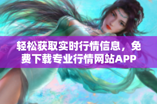 轻松获取实时行情信息，免费下载专业行情网站APP