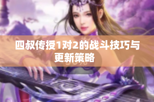 四叔传授1对2的战斗技巧与更新策略  
