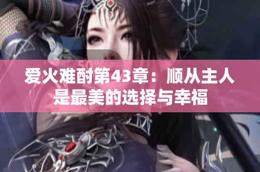 爱火难酎第43章：顺从主人是最美的选择与幸福