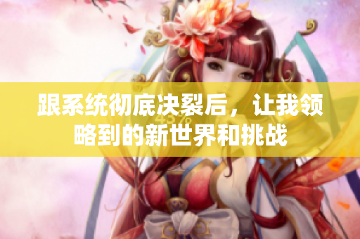 跟系统彻底决裂后，让我领略到的新世界和挑战