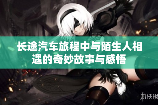 长途汽车旅程中与陌生人相遇的奇妙故事与感悟