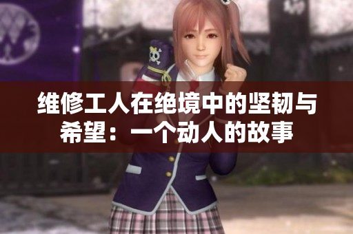 维修工人在绝境中的坚韧与希望：一个动人的故事
