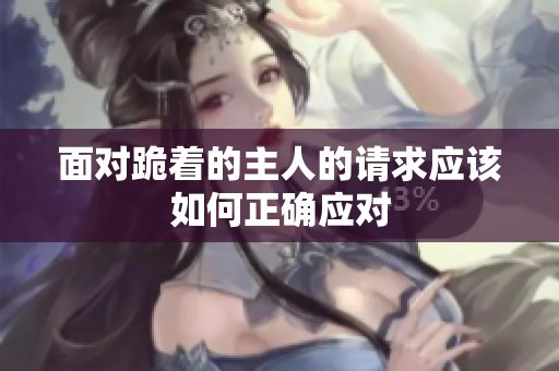 面对跪着的主人的请求应该如何正确应对