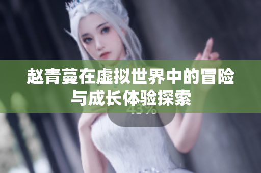 赵青蔓在虚拟世界中的冒险与成长体验探索