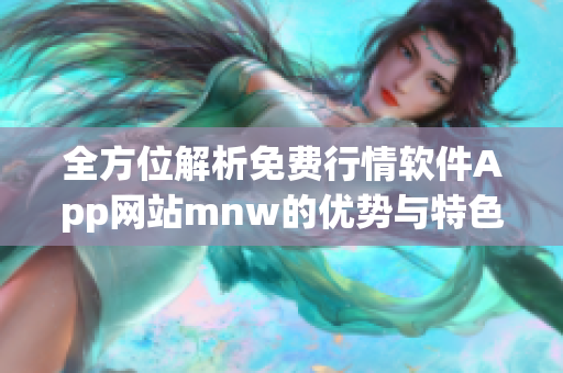 全方位解析免费行情软件App网站mnw的优势与特色