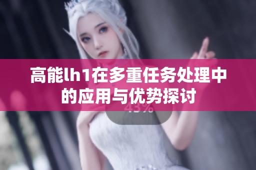 高能lh1在多重任务处理中的应用与优势探讨