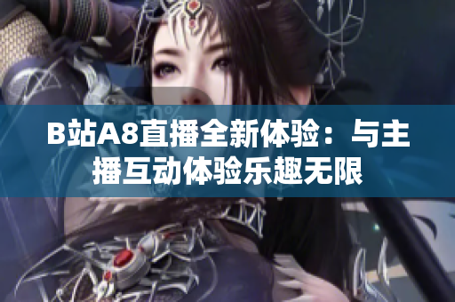 B站A8直播全新体验：与主播互动体验乐趣无限