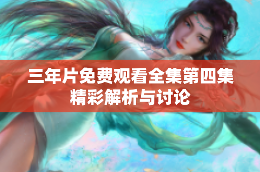 三年片免费观看全集第四集精彩解析与讨论