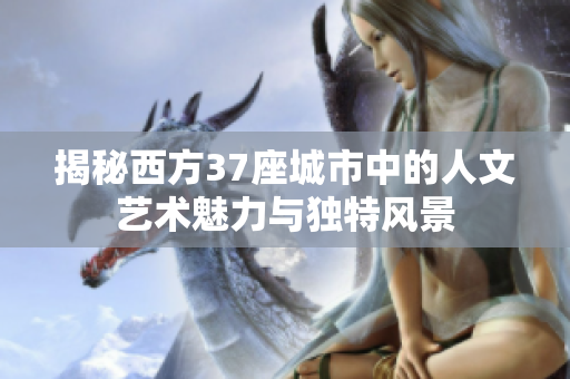 揭秘西方37座城市中的人文艺术魅力与独特风景