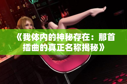 《我体内的神秘存在：那首插曲的真正名称揭秘》