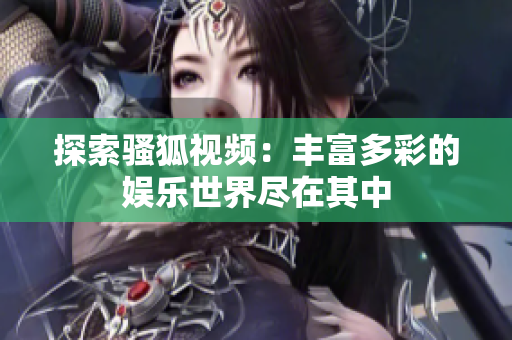 探索骚狐视频：丰富多彩的娱乐世界尽在其中