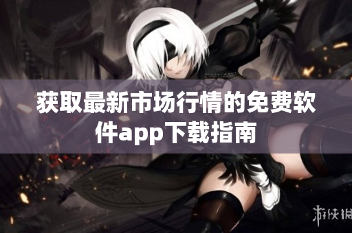 获取最新市场行情的免费软件app下载指南
