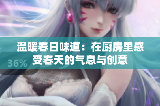 温暖春日味道：在厨房里感受春天的气息与创意