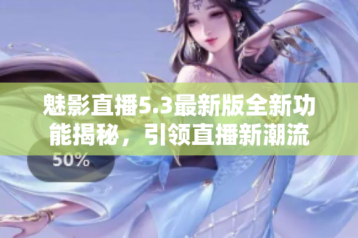 魅影直播5.3最新版全新功能揭秘，引领直播新潮流