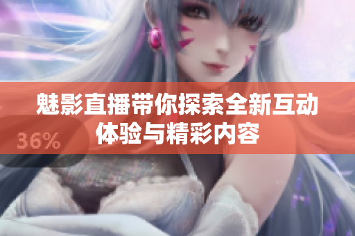 魅影直播带你探索全新互动体验与精彩内容