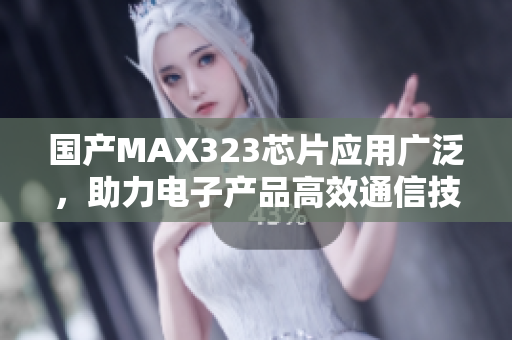 国产MAX323芯片应用广泛，助力电子产品高效通信技术