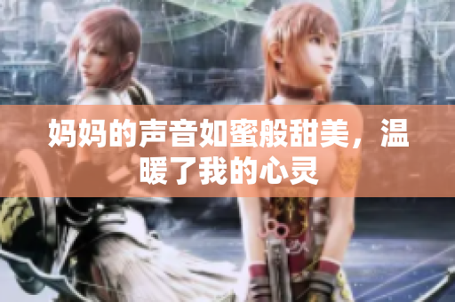 妈妈的声音如蜜般甜美，温暖了我的心灵