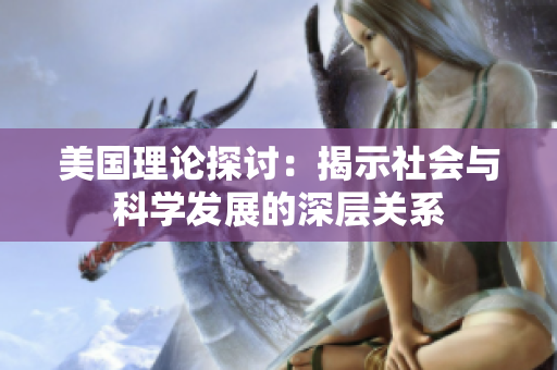 美国理论探讨：揭示社会与科学发展的深层关系