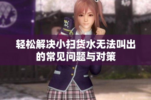 轻松解决小扫货水无法叫出的常见问题与对策