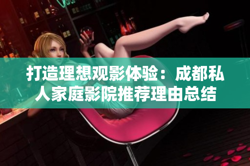 打造理想观影体验：成都私人家庭影院推荐理由总结