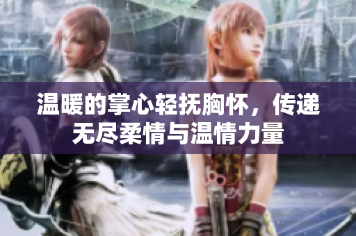 温暖的掌心轻抚胸怀，传递无尽柔情与温情力量