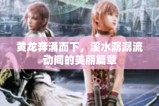 黄龙奔涌而下，溪水潺潺流动间的美丽篇章