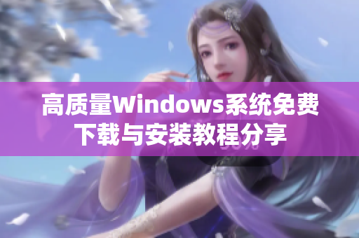 高质量Windows系统免费下载与安装教程分享