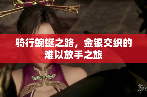 骑行蜿蜒之路，金银交织的难以放手之旅