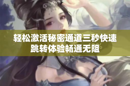 轻松激活秘密通道三秒快速跳转体验畅通无阻