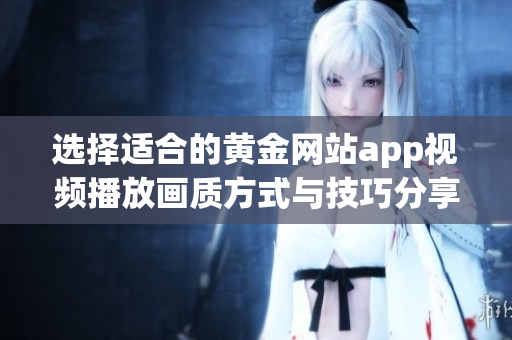 选择适合的黄金网站app视频播放画质方式与技巧分享