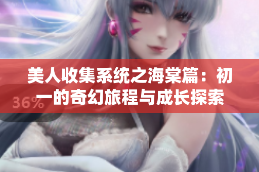 美人收集系统之海棠篇：初一的奇幻旅程与成长探索