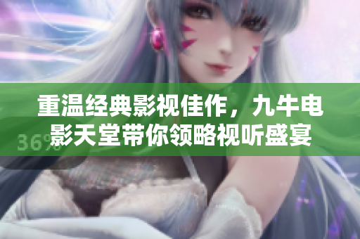 重温经典影视佳作，九牛电影天堂带你领略视听盛宴