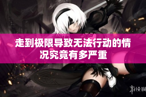 走到极限导致无法行动的情况究竟有多严重