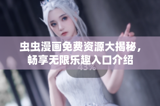 虫虫漫画免费资源大揭秘，畅享无限乐趣入口介绍