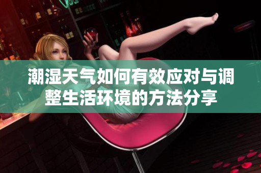潮湿天气如何有效应对与调整生活环境的方法分享