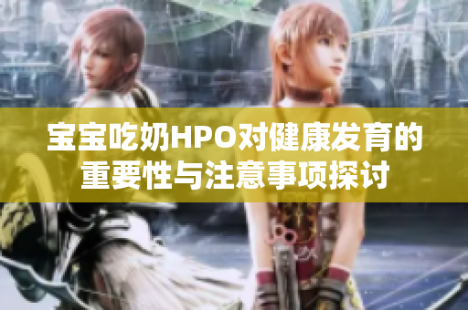 宝宝吃奶HPO对健康发育的重要性与注意事项探讨