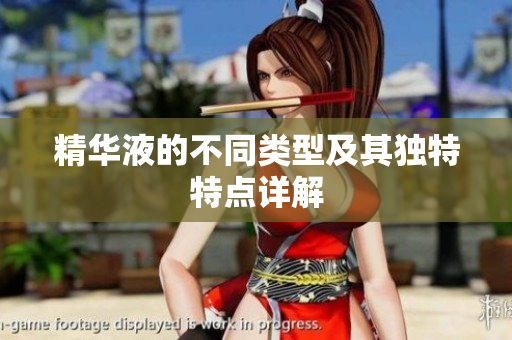 精华液的不同类型及其独特特点详解