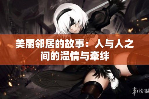 美丽邻居的故事：人与人之间的温情与牵绊