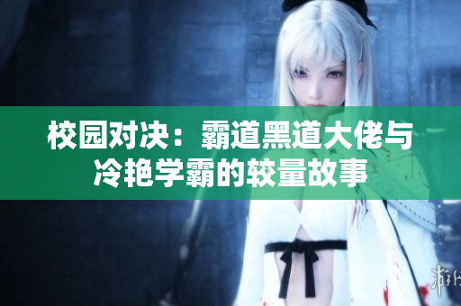 校园对决：霸道黑道大佬与冷艳学霸的较量故事