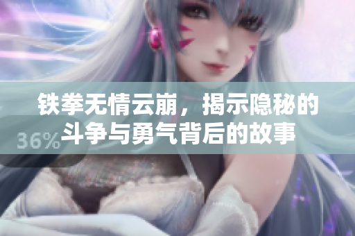 铁拳无情云崩，揭示隐秘的斗争与勇气背后的故事