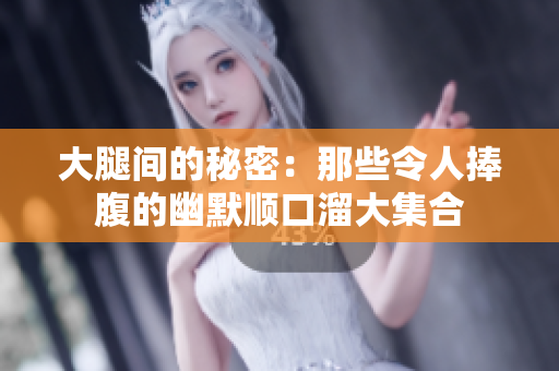 大腿间的秘密：那些令人捧腹的幽默顺口溜大集合