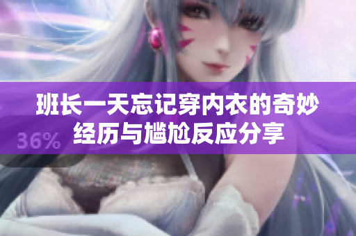 班长一天忘记穿内衣的奇妙经历与尴尬反应分享