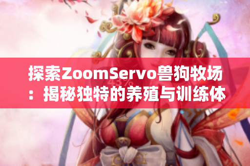 探索ZoomServo兽狗牧场：揭秘独特的养殖与训练体验
