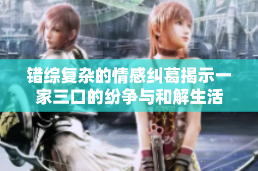 错综复杂的情感纠葛揭示一家三口的纷争与和解生活